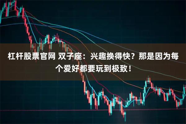 杠杆股票官网 双子座：兴趣换得快？那是因为每个爱好都要玩到极致！