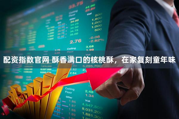 配资指数官网 酥香满口的核桃酥，在家复刻童年味