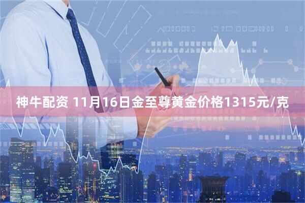 神牛配资 11月16日金至尊黄金价格1315元/克
