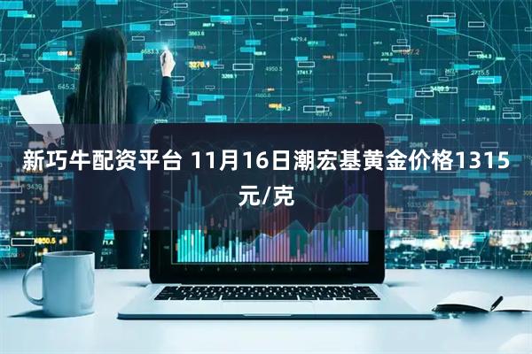 新巧牛配资平台 11月16日潮宏基黄金价格1315元/克
