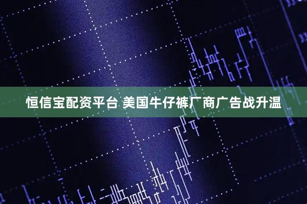 恒信宝配资平台 美国牛仔裤厂商广告战升温