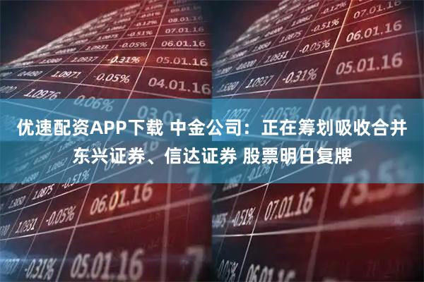 优速配资APP下载 中金公司：正在筹划吸收合并东兴证券、信达证券 股票明日复牌
