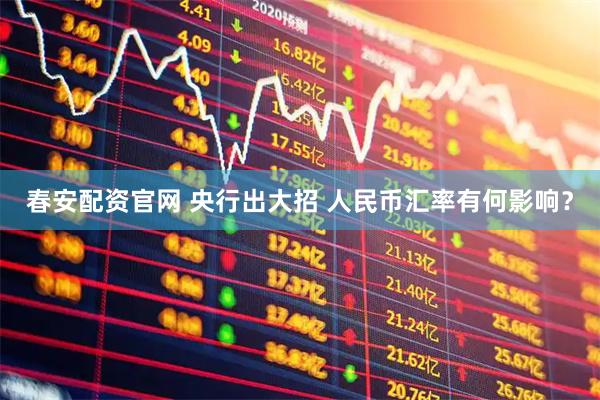 春安配资官网 央行出大招 人民币汇率有何影响？