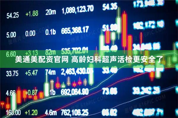 美通美配资官网 高龄妇科超声活检更安全了